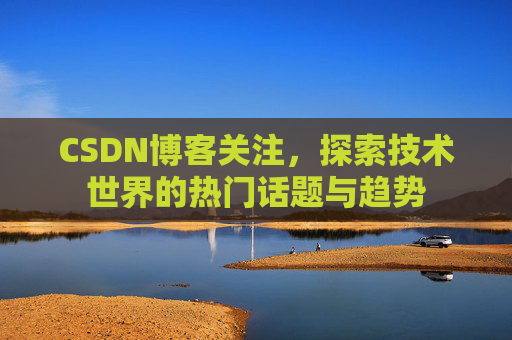 CSDN博客关注，探索技术世界的热门话题与趋势