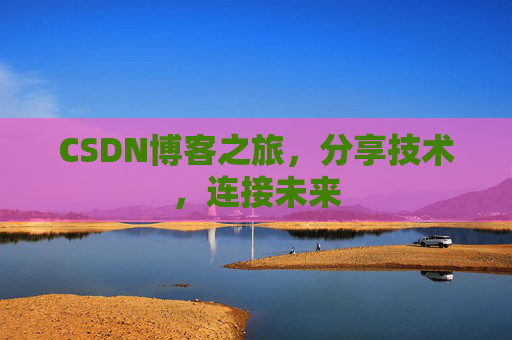 CSDN博客之旅，分享技术，连接未来