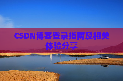 CSDN博客登录指南及相关体验分享