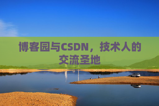 博客园与CSDN,技术人的交流圣地